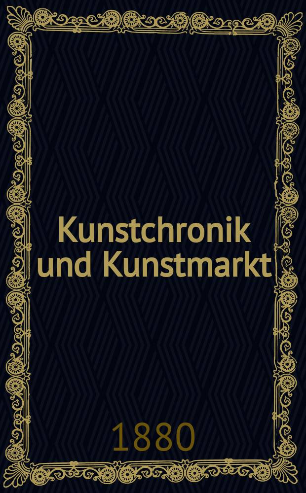 Kunstchronik und Kunstmarkt : Wochenschrift f&uuml;r Kenner und Sammler. Jg.15 1879/1880, №27