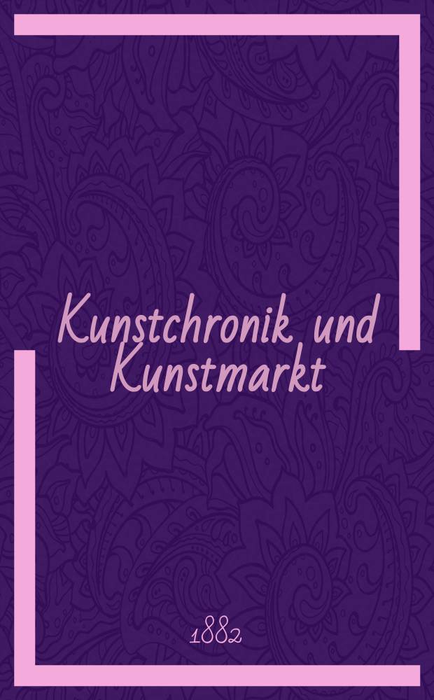 Kunstchronik und Kunstmarkt : Wochenschrift für Kenner und Sammler. Jg.17 1881/1882, №20