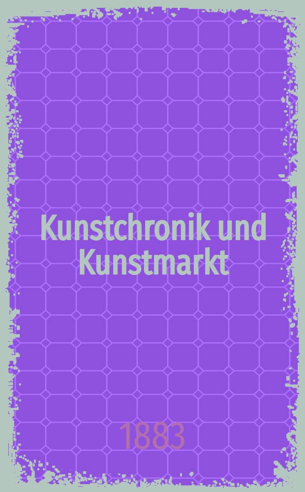 Kunstchronik und Kunstmarkt : Wochenschrift für Kenner und Sammler. Jg.18 1882/1883, №20
