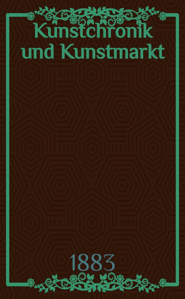 Kunstchronik und Kunstmarkt : Wochenschrift f&uuml;r Kenner und Sammler. Jg.18 1882/1883, №23