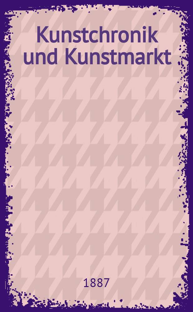 Kunstchronik und Kunstmarkt : Wochenschrift für Kenner und Sammler. Jg.22 1886/1887, №22