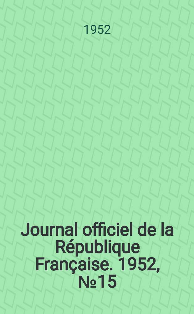 Journal officiel de la R&eacute;publique Fran&ccedil;aise. 1952, №15
