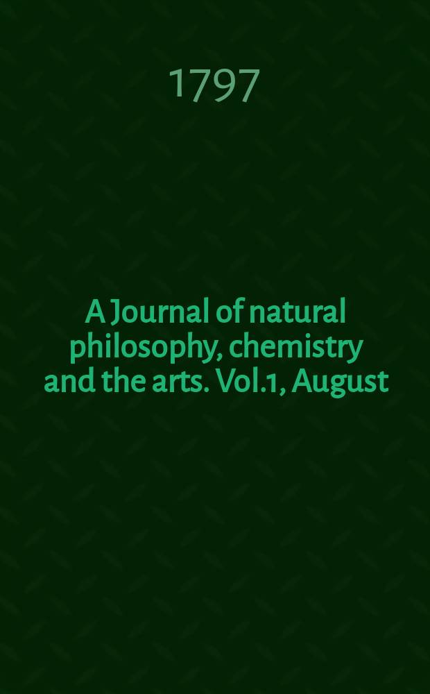 A Journal of natural philosophy, chemistry and the arts. Vol.1, August