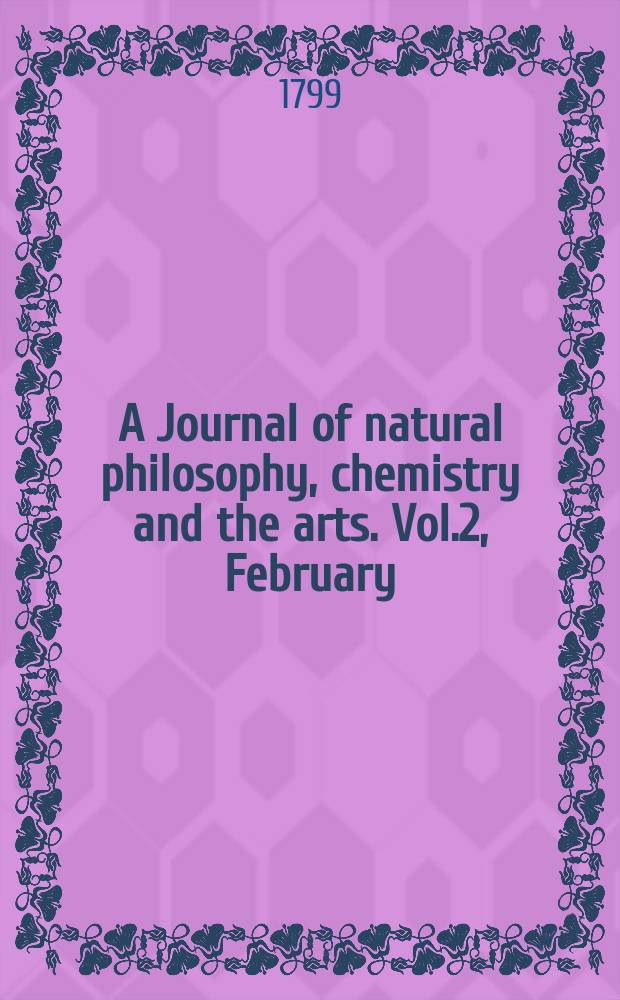 A Journal of natural philosophy, chemistry and the arts. Vol.2, February