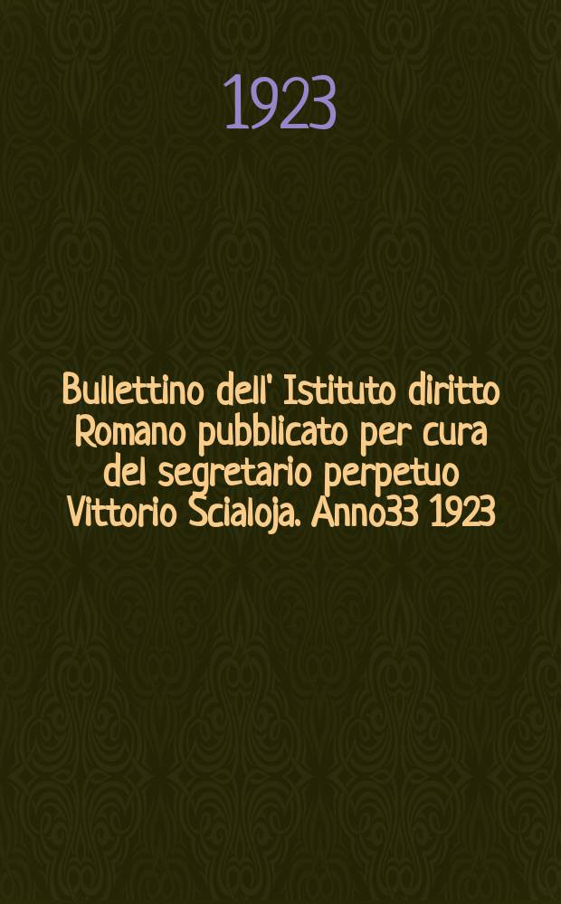 Bullettino dell' Istituto diritto Romano pubblicato per cura del segretario perpetuo Vittorio Scialoja. Anno33 1923/1924, Fasc.1/3