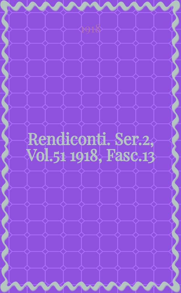 Rendiconti. Ser.2, Vol.51 1918, Fasc.13