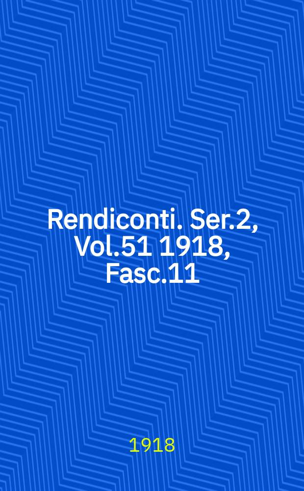 Rendiconti. Ser.2, Vol.51 1918, Fasc.11