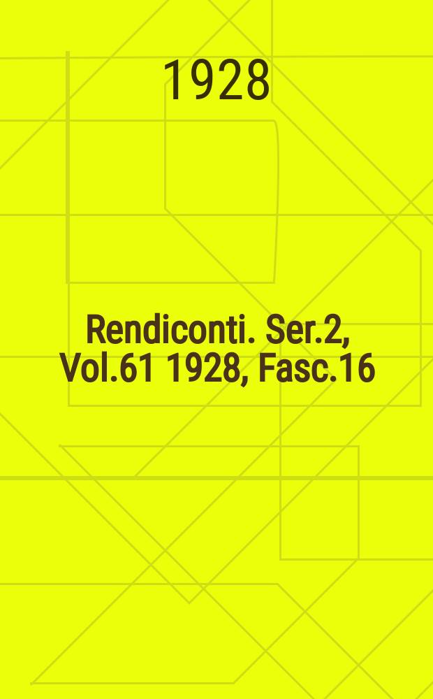 Rendiconti. Ser.2, Vol.61 1928, Fasc.16