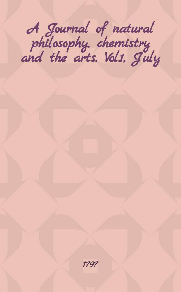 A Journal of natural philosophy, chemistry and the arts. Vol.1, July