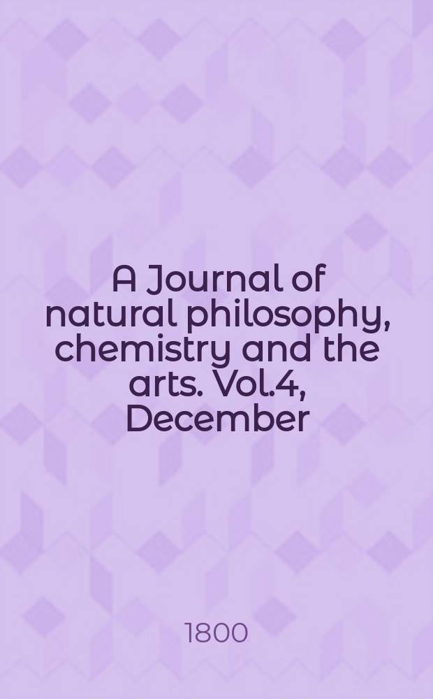A Journal of natural philosophy, chemistry and the arts. Vol.4, December