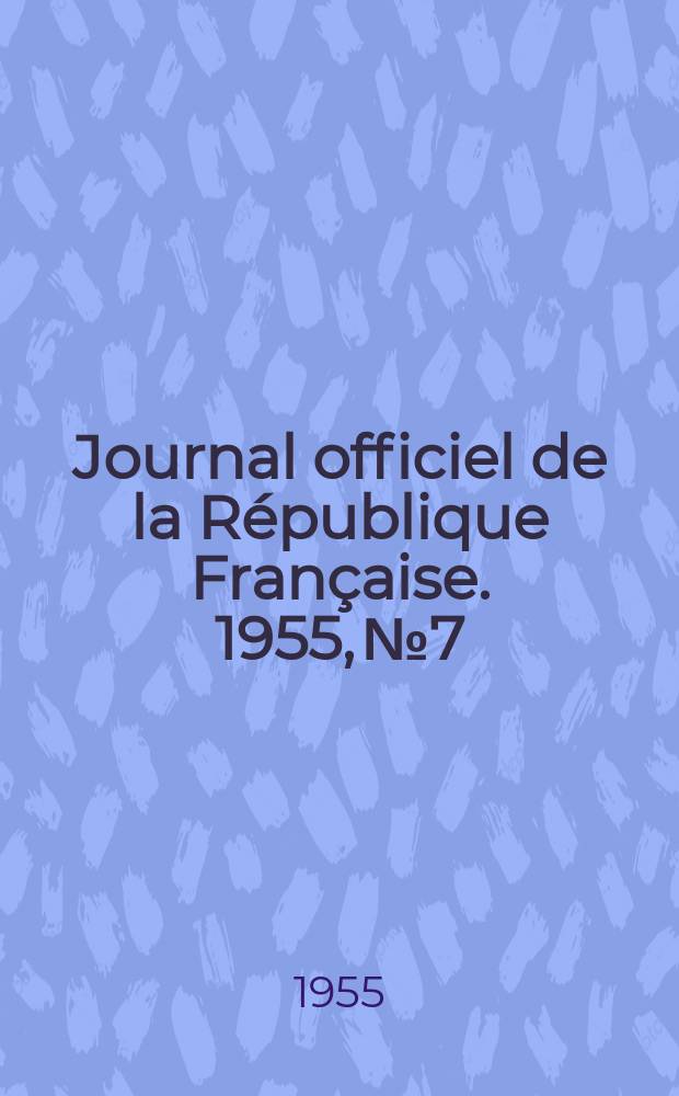 Journal officiel de la R&eacute;publique Fran&ccedil;aise. 1955, №7