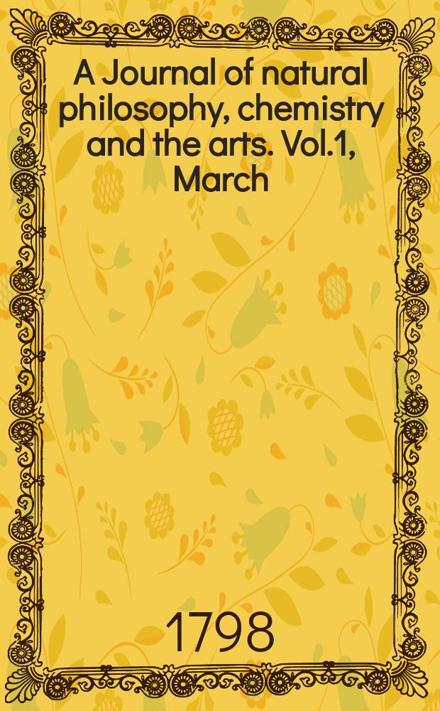 A Journal of natural philosophy, chemistry and the arts. Vol.1, March