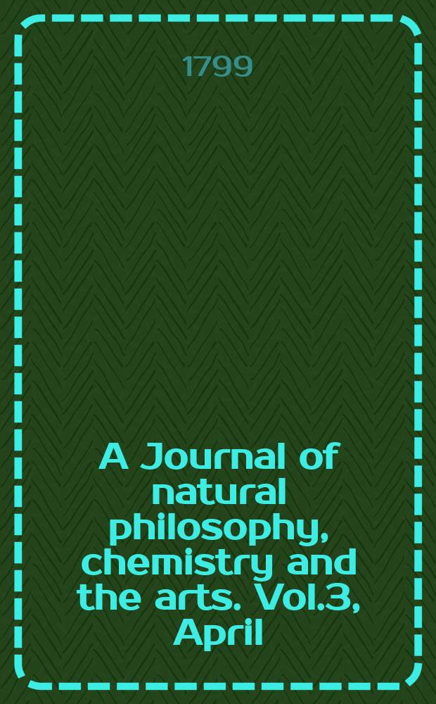 A Journal of natural philosophy, chemistry and the arts. Vol.3, April
