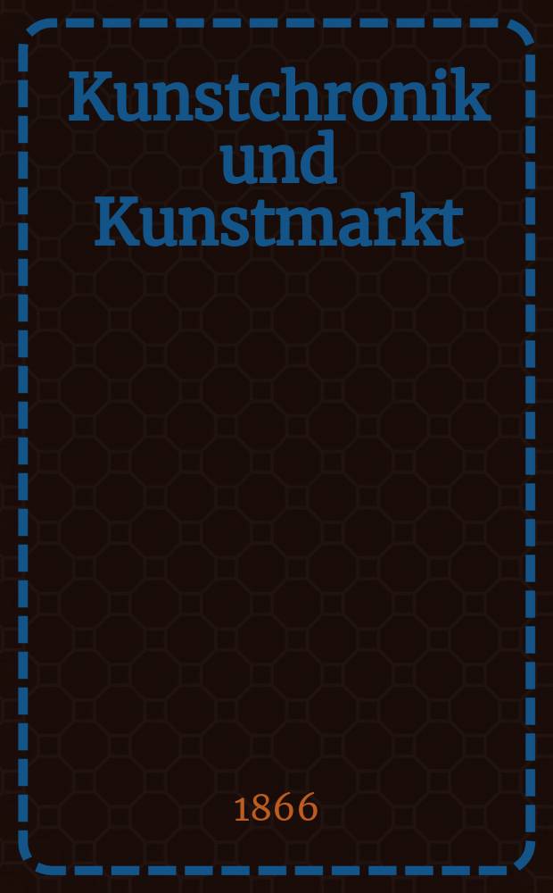 Kunstchronik und Kunstmarkt : Wochenschrift für Kenner und Sammler. Jg.1 1866, №8