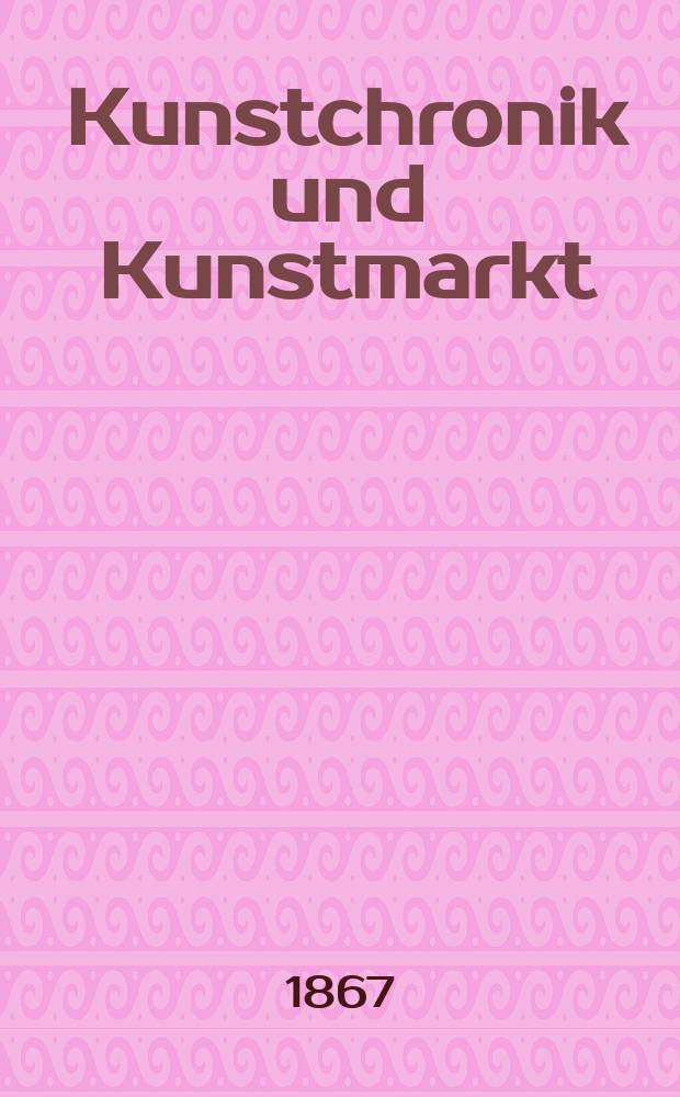 Kunstchronik und Kunstmarkt : Wochenschrift für Kenner und Sammler. Jg.2 1866/1867, №9