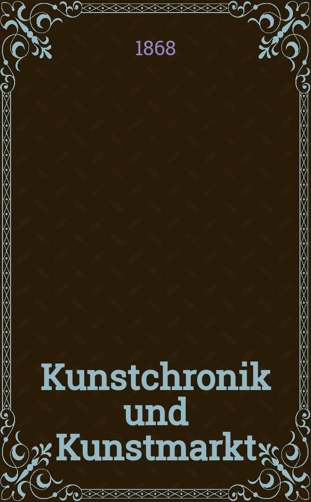 Kunstchronik und Kunstmarkt : Wochenschrift für Kenner und Sammler. Jg.3 1867/1868, №7
