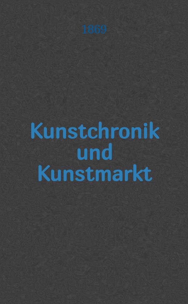 Kunstchronik und Kunstmarkt : Wochenschrift für Kenner und Sammler. Jg.4 1868/1869, №23