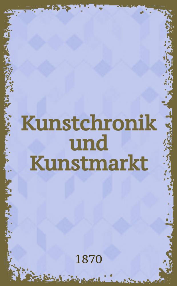Kunstchronik und Kunstmarkt : Wochenschrift für Kenner und Sammler. Jg.5 1869/1870, №9