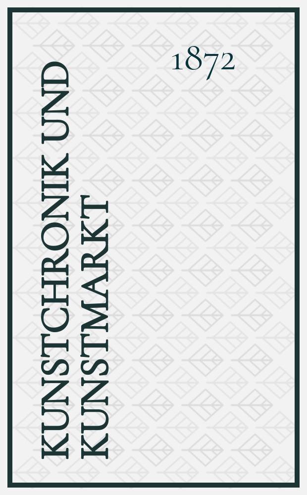 Kunstchronik und Kunstmarkt : Wochenschrift für Kenner und Sammler. Jg.7 1871/1872, №8