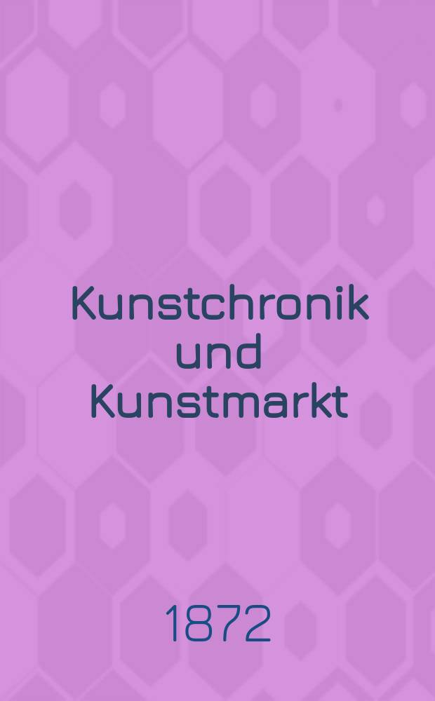 Kunstchronik und Kunstmarkt : Wochenschrift für Kenner und Sammler. Jg.7 1871/1872, №22