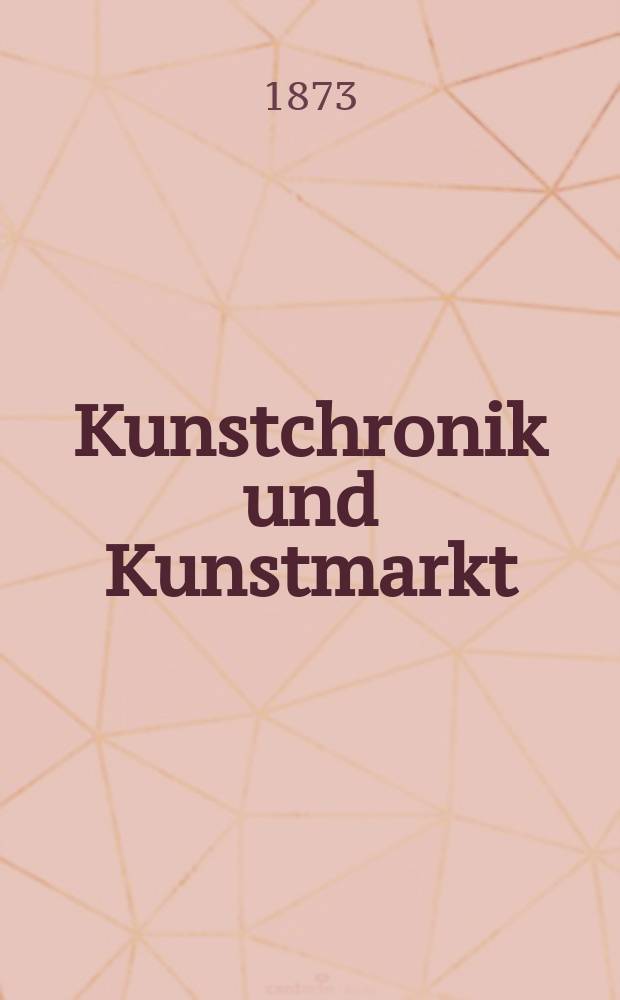 Kunstchronik und Kunstmarkt : Wochenschrift für Kenner und Sammler. Jg.8 1872/1873, №26