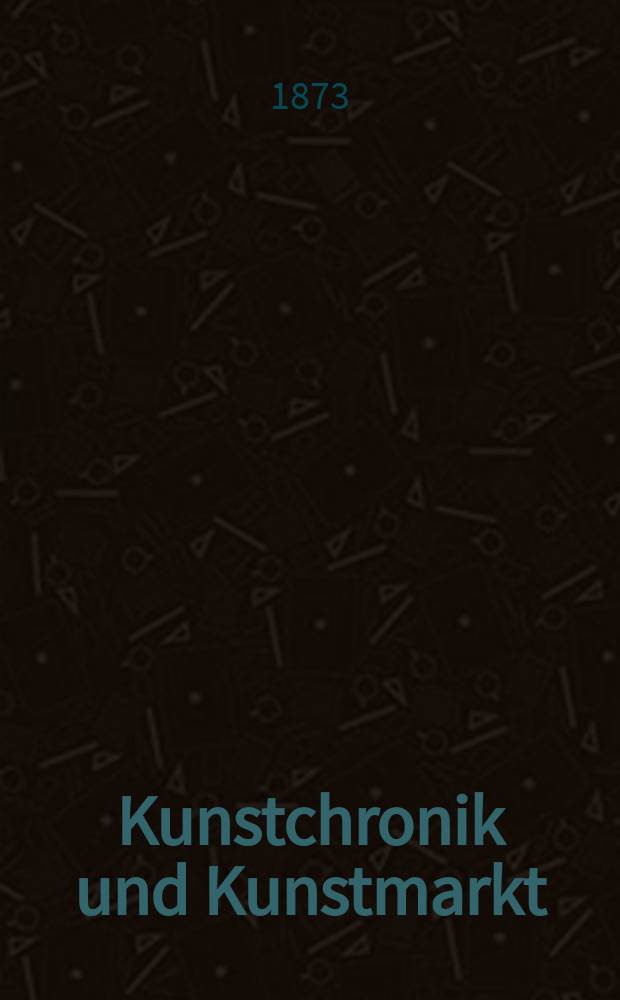 Kunstchronik und Kunstmarkt : Wochenschrift für Kenner und Sammler. Jg.9 1873/1874, №10