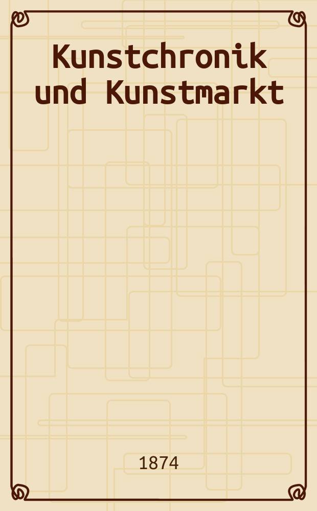 Kunstchronik und Kunstmarkt : Wochenschrift für Kenner und Sammler. Jg.9 1873/1874, №39