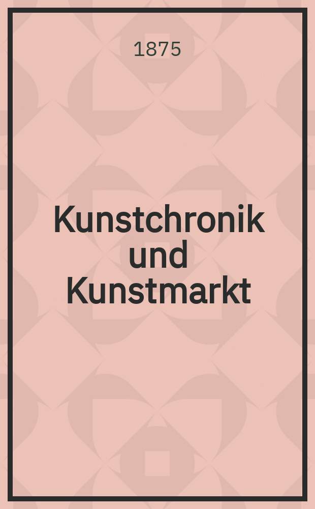 Kunstchronik und Kunstmarkt : Wochenschrift für Kenner und Sammler. Jg.10 1874/1875, №20