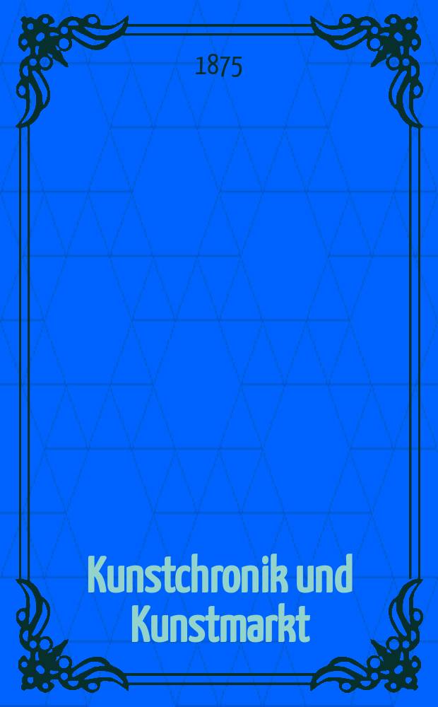 Kunstchronik und Kunstmarkt : Wochenschrift für Kenner und Sammler. Jg.10 1874/1875, №45