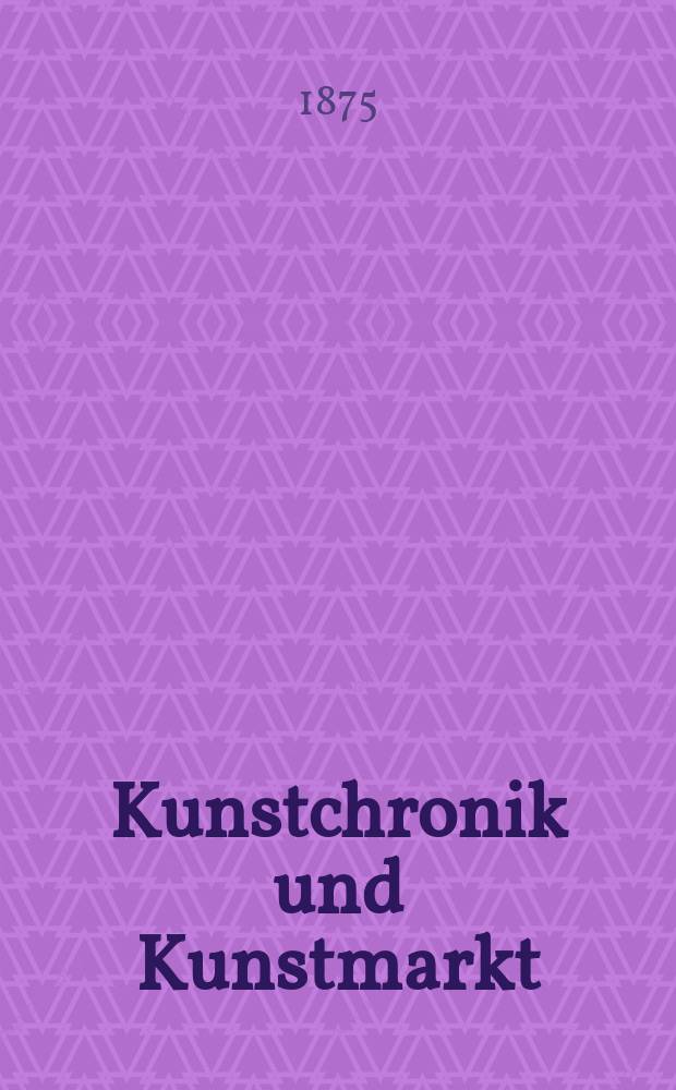 Kunstchronik und Kunstmarkt : Wochenschrift für Kenner und Sammler. Jg.10 1874/1875, №50