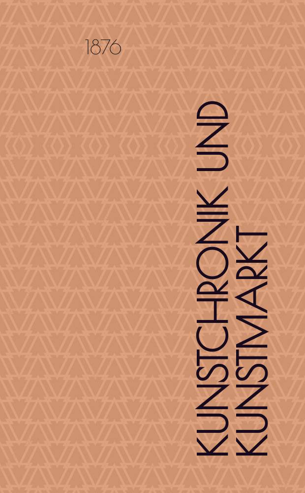 Kunstchronik und Kunstmarkt : Wochenschrift f&uuml;r Kenner und Sammler. Jg.11 1875/1876, №45