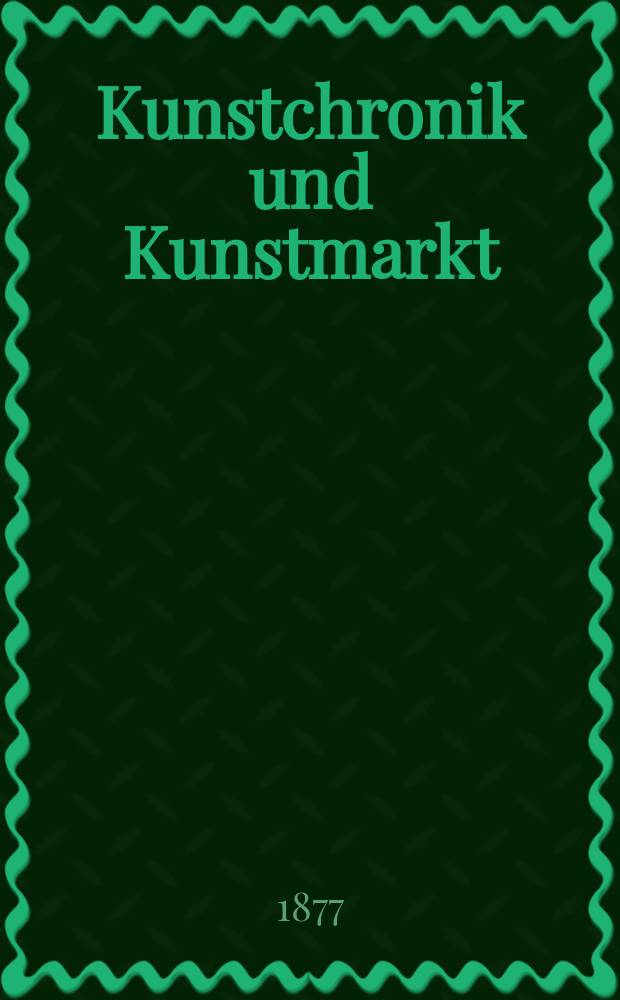 Kunstchronik und Kunstmarkt : Wochenschrift für Kenner und Sammler. Jg.12 1876/1877, №13