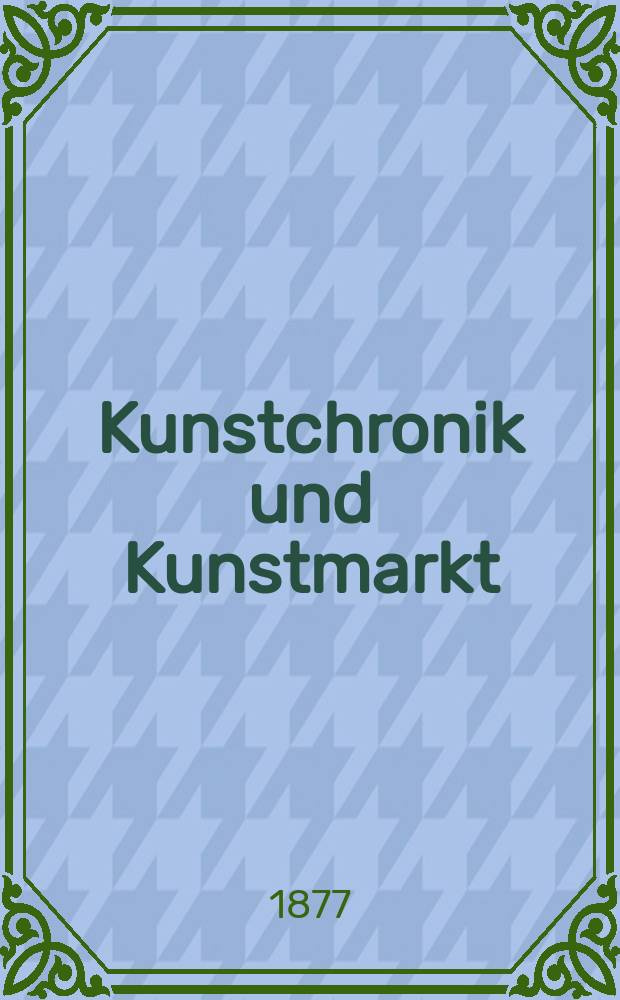 Kunstchronik und Kunstmarkt : Wochenschrift für Kenner und Sammler. Jg.12 1876/1877, №17