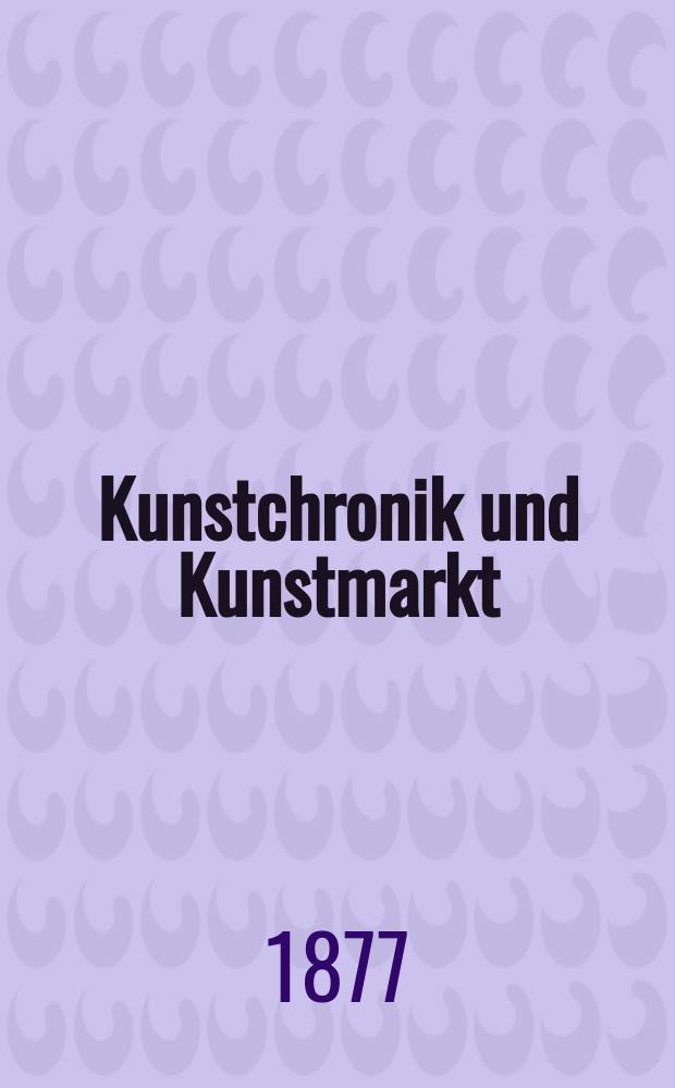 Kunstchronik und Kunstmarkt : Wochenschrift für Kenner und Sammler. Jg.12 1876/1877, №19