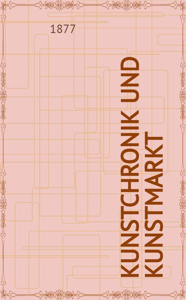 Kunstchronik und Kunstmarkt : Wochenschrift f&uuml;r Kenner und Sammler. Jg.12 1876/1877, №23