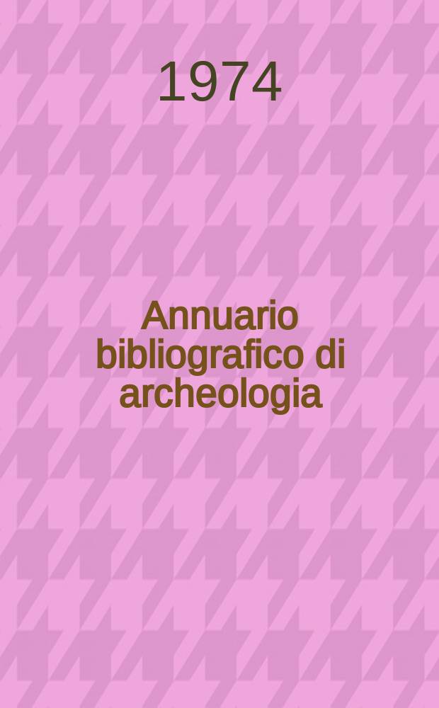 Annuario bibliografico di archeologia : (Opere e periodici entrati in Biblioteca con la data di pubblicazione del ...). Anno17/18