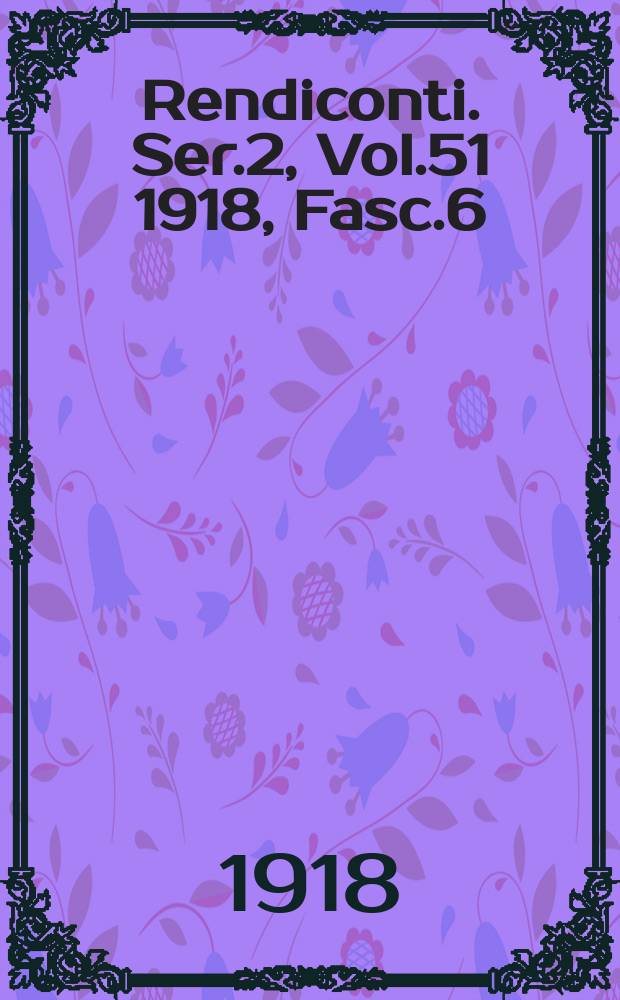 Rendiconti. Ser.2, Vol.51 1918, Fasc.6