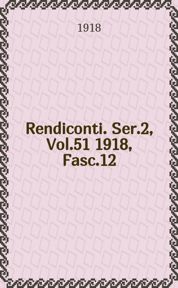 Rendiconti. Ser.2, Vol.51 1918, Fasc.12