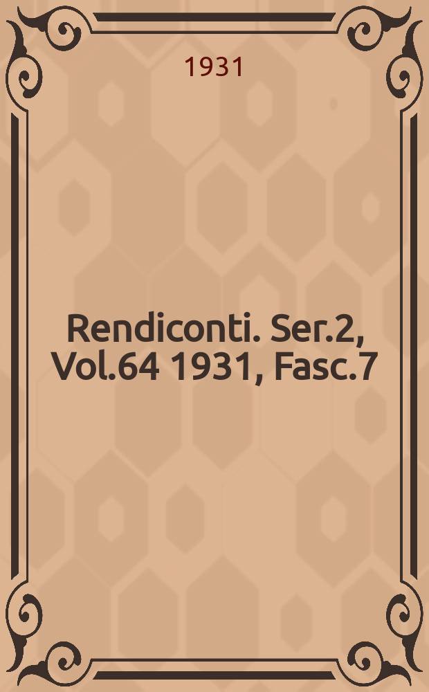 Rendiconti. Ser.2, Vol.64 1931, Fasc.7