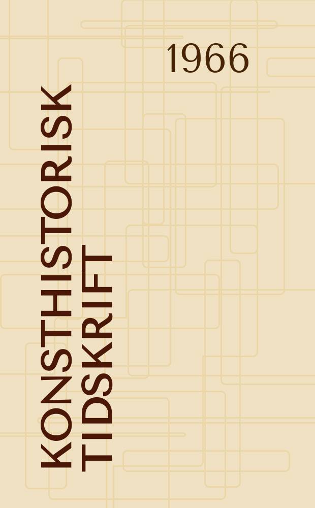 Konsthistorisk tidskrift : Revy för konst. och konstforskning utgiv. a.v. Konsthistoriska sällskapet. Årg.35 1966, H.1/2