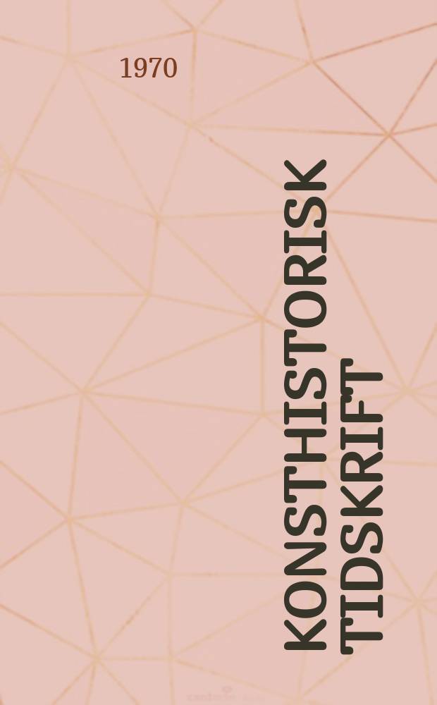 Konsthistorisk tidskrift : Revy för konst. och konstforskning utgiv. a.v. Konsthistoriska sällskapet. Årg.39 1970, H.1/2