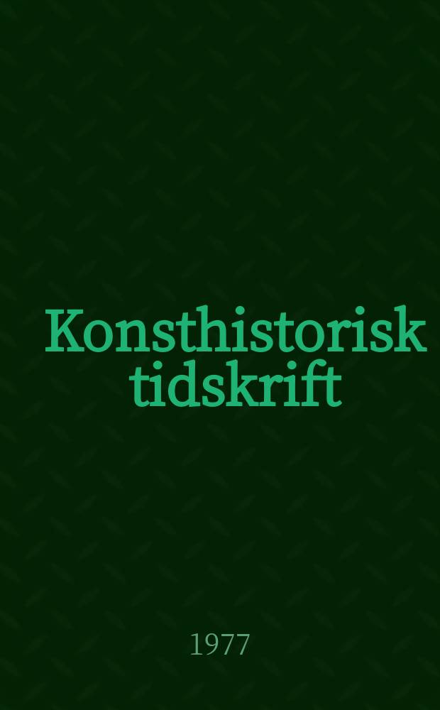 Konsthistorisk tidskrift : Revy för konst. och konstforskning utgiv. a.v. Konsthistoriska sällskapet. Årg.46 1977, H.1