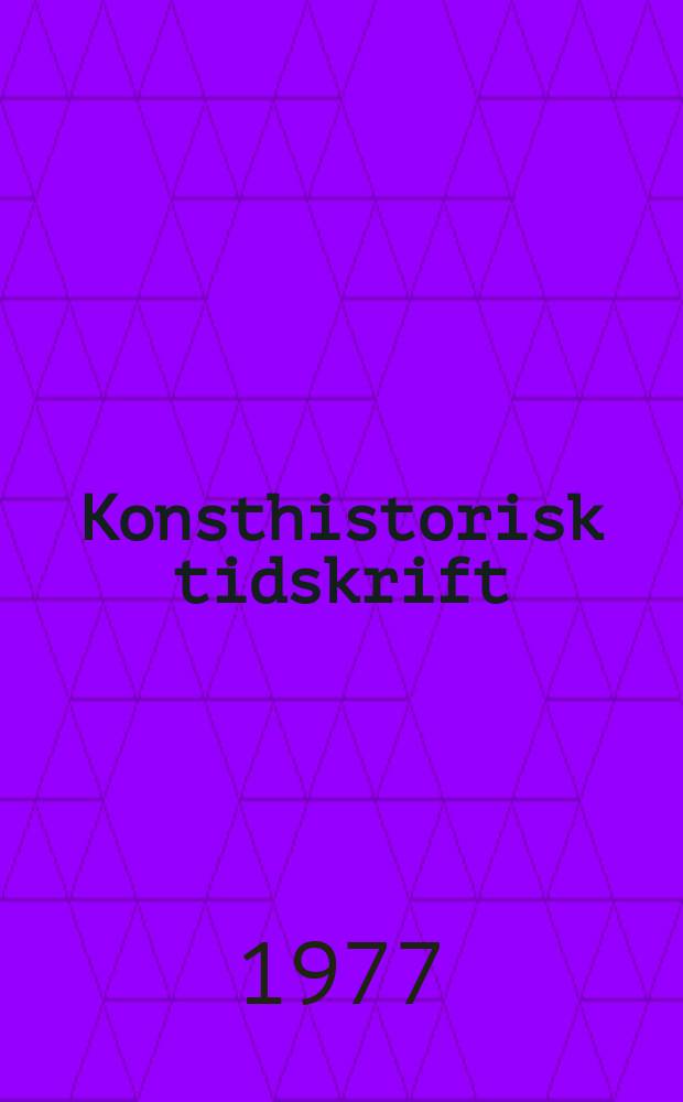 Konsthistorisk tidskrift : Revy för konst. och konstforskning utgiv. a.v. Konsthistoriska sällskapet. Årg.46 1977, H.2