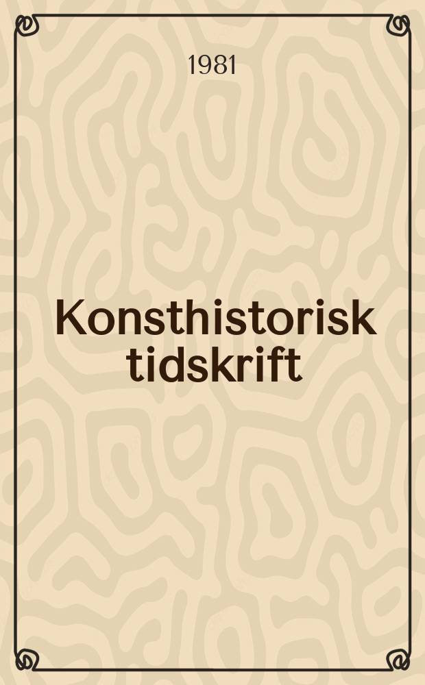 Konsthistorisk tidskrift : Revy för konst. och konstforskning utgiv. a.v. Konsthistoriska sällskapet. Årg.50 1981, H.1