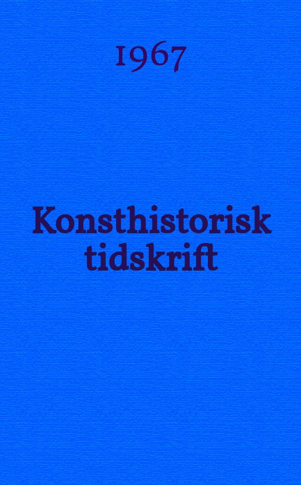 Konsthistorisk tidskrift : Revy för konst. och konstforskning utgiv. a.v. Konsthistoriska sällskapet. Årg.36 1967, H.1/2
