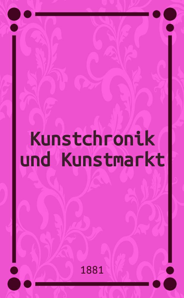 Kunstchronik und Kunstmarkt : Wochenschrift für Kenner und Sammler. Jg.16 1880/1881, №41