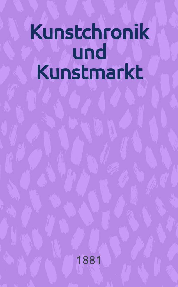 Kunstchronik und Kunstmarkt : Wochenschrift für Kenner und Sammler. Jg.17 1881/1882, №8