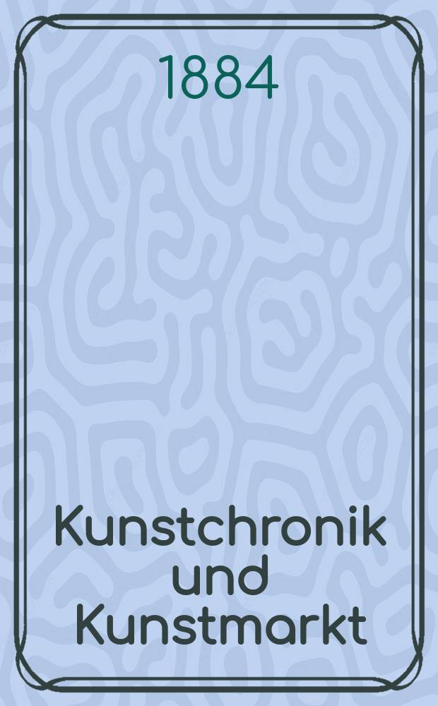 Kunstchronik und Kunstmarkt : Wochenschrift für Kenner und Sammler. Jg.19 1883/1884, №22
