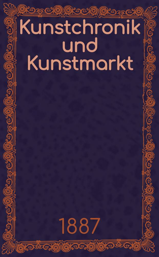 Kunstchronik und Kunstmarkt : Wochenschrift für Kenner und Sammler. Jg.22 1886/1887, №23