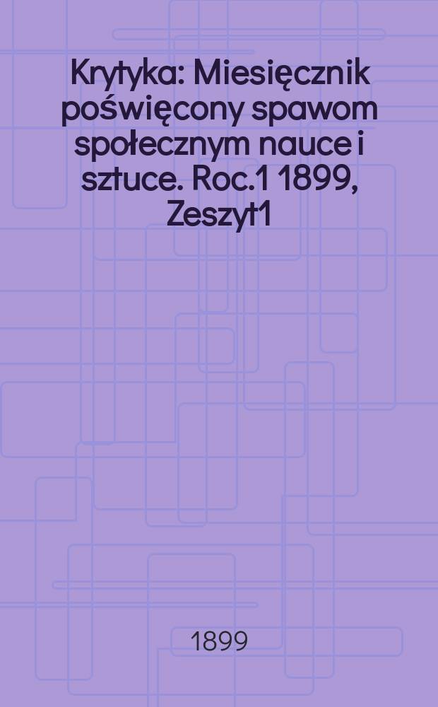 Krytyka : Miesięcznik poświęcony spawom społecznym nauce i sztuce. Roc.1 1899, Zeszyt1